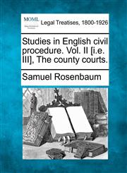 Studies in English civil procedure. Vol. II [i.e. III], The county courts.,1240112300,9781240112302