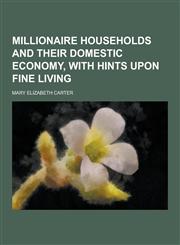 Millionaire Households and Their Domestic Economy, with Hints Upon Fine Living,1230288686,9781230288680