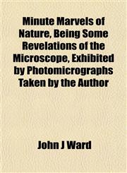 Minute Marvels of Nature, Being Some Revelations of the Microscope, Exhibited by Photomicrographs Taken by the Author,1152167715,9781152167711