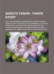 Naruto Fanon - Fanon Story Arcs, Fanon Series, Kaikinisshoku, Naruto Shinnin Seken, Plans, Ten Tailed Fox, Tournaments, Fuyutama Chronicles, Olcar Nut Arc, Akatsuki's Move arc, Alpha v.s Team Dragon, Alternate Naruto World,1234787571,9781234787578