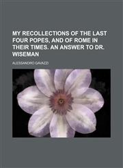 My recollections of the last four popes, and of Rome in their times. An answer to Dr. Wiseman,1150577223,9781150577222