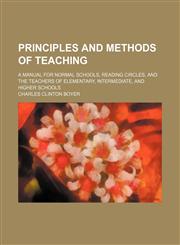 Principles and Methods of Teaching; A Manual for Normal Schools, Reading Circles, and the Teachers of Elementary, Intermediate, and Higher Schools,1150586303,9781150586309