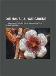 Die Haus- u. Honigbiene; I. Zur Geschichte der Biene und ihrer Zucht,1150608250,9781150608254
