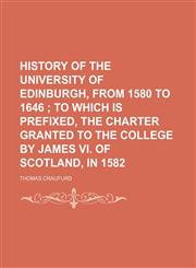 History of the University of Edinburgh, From 1580 to 1646; To Which Is Prefixed, the Charter Granted to the College by James Vi. of Scotland, in 1582,1151603910,9781151603913