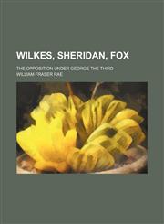 Wilkes, Sheridan, Fox; the opposition under George the Third,1151262447,9781151262448