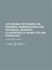 Life among the Indians, or, Personal reminiscences and historical incidents illustrative of Indian life and character,1154764745,9781154764741