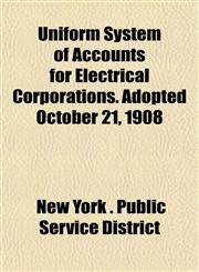 Uniform System of Accounts for Electrical Corporations. Adopted October 21, 1908,1152756133,9781152756137