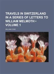 Travels in Switzerland in a series of letters to William Melmoth (Volume 1),1150947853,9781150947858