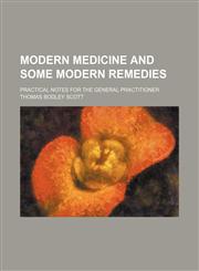 Modern Medicine and Some Modern Remedies; Practical Notes for the General Practitioner,1151712973,9781151712974