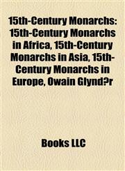 15th-Century Monarchs 15th-Century Monarchs in Africa, 15th-Century Monarchs in Asia, 15th-Century Monarchs in Europe, Owain Glyndŵr,1158144458,9781158144457