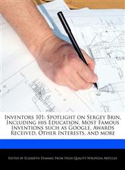 Inventors 101 Spotlight on Sergey Brin, Including his Education, Most Famous Inventions such as Google, Awards Received, Other Interests, and more,128683774X,9781286837740