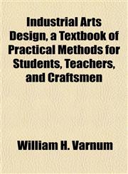Industrial Arts Design, a Textbook of Practical Methods for Students, Teachers, and Craftsmen,1154920925,9781154920925