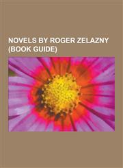 Novels by Roger Zelazny (Book Guide) Short Story Collections by Roger Zelazny, the Chronicles of Amber Books, Jack of Shadows, Creatures of Light and,1230611932,9781230611938