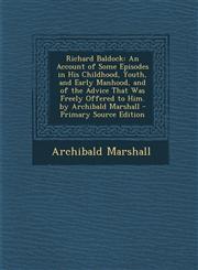Richard Baldock An Account of Some Episodes in His Childhood, Youth, and Early Manhood, and of the Advice That Was Freely Offered to Him. by Archibald Marshall - Primary Source Edition,1295593866,9781295593866