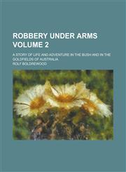 Robbery Under Arms; A Story of Life and Adventure in the Bush and in the Goldfields of Australia Volume 2,1236864379,9781236864376