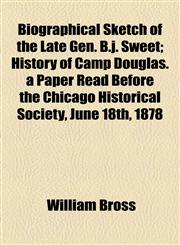 Biographical Sketch of the Late Gen. B.j. Sweet; History of Camp Douglas. a Paper Read Before the Chicago Historical Society, June 18th, 1878,1154536025,9781154536027