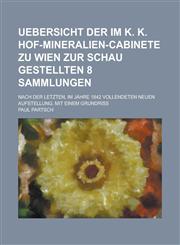 Uebersicht der im k. k. Hof-Mineralien-Cabinete zu Wien zur Schau gestellten 8 Sammlungen; Nach der letzten, im Jahre 1842 vollendeten neuen Aufstellung. Mit einem Grundriss,1234350858,9781234350857