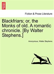 Blackfriars; or, the Monks of old. A romantic chronicle. [By Walter Stephens.],1240871740,9781240871742