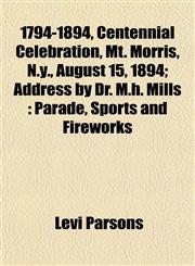 1794-1894, Centennial Celebration, Mt. Morris, N.y., August 15, 1894; Address by Dr. M.h. Mills Parade, Sports and Fireworks,1151855618,9781151855619