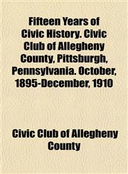 Fifteen Years of Civic History. Civic Club of Allegheny County, Pittsburgh, Pennsylvania. October, 1895-December, 1910,1152462261,9781152462267