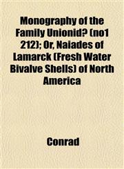 Monography of the Family Unionidæ (no1 212); Or, Naiades of Lamarck (Fresh Water Bivalve Shells) of North America,1153043564,9781153043564