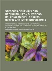 Speeches of Henry Lord Brougham, upon questions relating to public rights, duties, and interests Volume 2; with historical introductions, and a critical dissertation upon the eloquence of the ancients in four volumes,1231659637,9781231659632