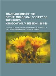 Transactions of the Opthalmological Society of the United Kingdom.VOL.V.Session 1884-85,1230175334,9781230175331