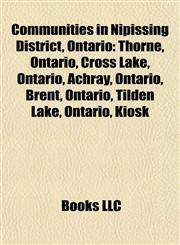 Communities in Nipissing District, Ontario Thorne, Ontario, Cross Lake, Ontario, Achray, Ontario, Brent, Ontario, Tilden Lake, Ontario, Kiosk,1157088589,9781157088585