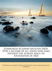 Edinburgh Academy register [1824-1914] a record of all those who have entered the school since its foundation in 1824,1172769370,9781172769377