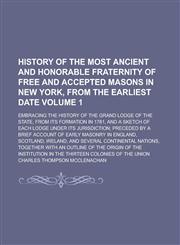 History of the Most Ancient and Honorable Fraternity of Free and Accepted Masons in New York, from the Earliest Date; Embracing the History of the Grand Lodge of the State, from Its Formation in 1781, and a Sketch of Each Lodge Volume 1,1230045945,9781230045948