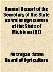 Annual Report of the Secretary of the State Board of Agriculture of the State of Michigan (61),1153449935,9781153449939