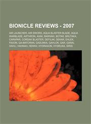 Bionicle Reviews - 2007 Air Launcher, Air Sword, Aqua Blaster Blade, Aqua Warblade, Arthron, Avak, Barraki, Botar, Brutaka, Carapar, Cordak Blaster, Defilak, Dekar, Ehlek, Faxon, Ga-Matoran, Gadunka, Gahlok, Gar, Garai, Hahli, Hahnah, Hewkii, Hydraxon,1234672073,9781234672072