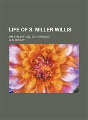 Life of S. Miller Willis; the fire baptized lay evangelist,1150875828,9781150875823