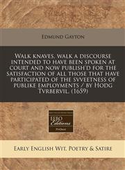 Walk knaves, walk a discourse intended to have been spoken at court and now publish'd for the satisfaction of all those that have participated of the svveetness of publike employments / by Hodg Tvrbervil. (1659),1240821271,9781240821273