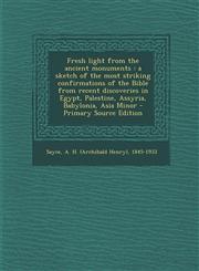 Fresh light from the ancient monuments a sketch of the most striking confirmations of the Bible from recent discoveries in Egypt, Palestine, Assyria, Babylonia, Asia Minor - Primary Source Edition,1293038008,9781293038000