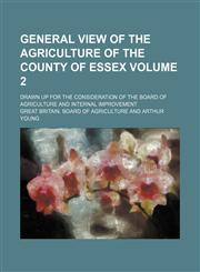 General view of the agriculture of the county of Essex Volume 2 ; Drawn up for the consideration of the Board of Agriculture and Internal Improvement,1130176800,9781130176803