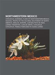 Northwestern Mexico Chihuahua, Durango, Flora of Northwestern Mexico, Huichol, People in the colonial Southwest of North America, Sinaloa,123329296X,9781233292967