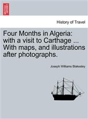 Four Months in Algeria with a visit to Carthage ... With maps, and illustrations after photographs.,1241517371,9781241517373