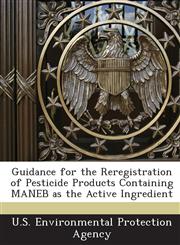 Guidance for the Reregistration of Pesticide Products Containing Maneb as the Active Ingredient,1243721472,9781243721471