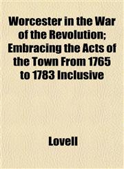 Worcester in the War of the Revolution; Embracing the Acts of the Town From 1765 to 1783 Inclusive,1152125850,9781152125858