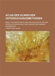 Atlas der klinischen Untersuchungsmethoden; nebst Grundriss der klinischen Diagnostik und der speziellen Pathologie und Therapie der inneren Krankheiten,1130625931,9781130625936