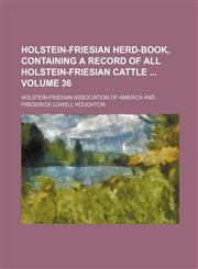 Holstein-Friesian herd-book, containing a record of all Holstein-Friesian cattle  Volume 36,1130937461,9781130937466