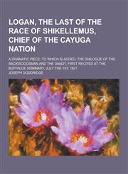Logan, the Last of the Race of Shikellemus, Chief of the Cayuga Nation; A Dramatic Piece; To Which Is Added, the Dialogue of the Backwoodsman and the,1230412603,9781230412603