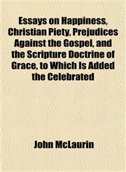 Essays on Happiness, Christian Piety, Prejudices Against the Gospel, and the Scripture Doctrine of Grace, to Which Is Added the Celebrated,1152758667,9781152758667