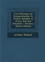 Tree-Planting for Ornamentation or Profit Suitable to Every Soil and Situation - Primary Source Edition,1287395570,9781287395577