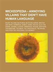 Wickedpedia - Annoying Villains that didn't Have Human Language Silent Villains, Blotlings, Blotling Horde, Brutus and Nero, Cerberus, Diablo, Doris, Felicia, Glut the Shark, Joanna, Lucifer, Omnidroid, Reggie, Spatters, The Baboons,1234797240,9781234797249