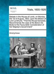 Debate in the House of Lords, on Monday the 1st of August, 1853, upon the Motion of Lord Lyndhurst, "That the House Earnestly Recommends the case of the Baron De Bode to the Favourable Consideration of her Majesty's Government",1275061354,9781275061354