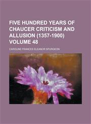 Five Hundred Years of Chaucer Criticism and Allusion (1357-1900) Volume 48,1155028872,9781155028873