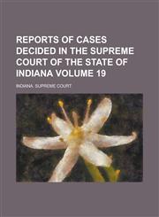 Reports of Cases Decided in the Supreme Court of the State of Indiana Volume 19,1236988264,9781236988263