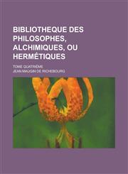 Bibliotheque Des Philosophes, Alchimiques, Ou Hermetiques; Tome Quatrieme,1234547287,9781234547288